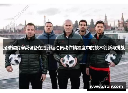 足球智能穿戴设备在提升运动员动作精准度中的技术创新与挑战